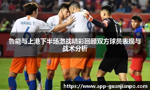 鲁能与上港下半场激战精彩回顾双方球员表现与战术分析
